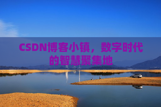 CSDN博客小镇，数字时代的智慧聚集地